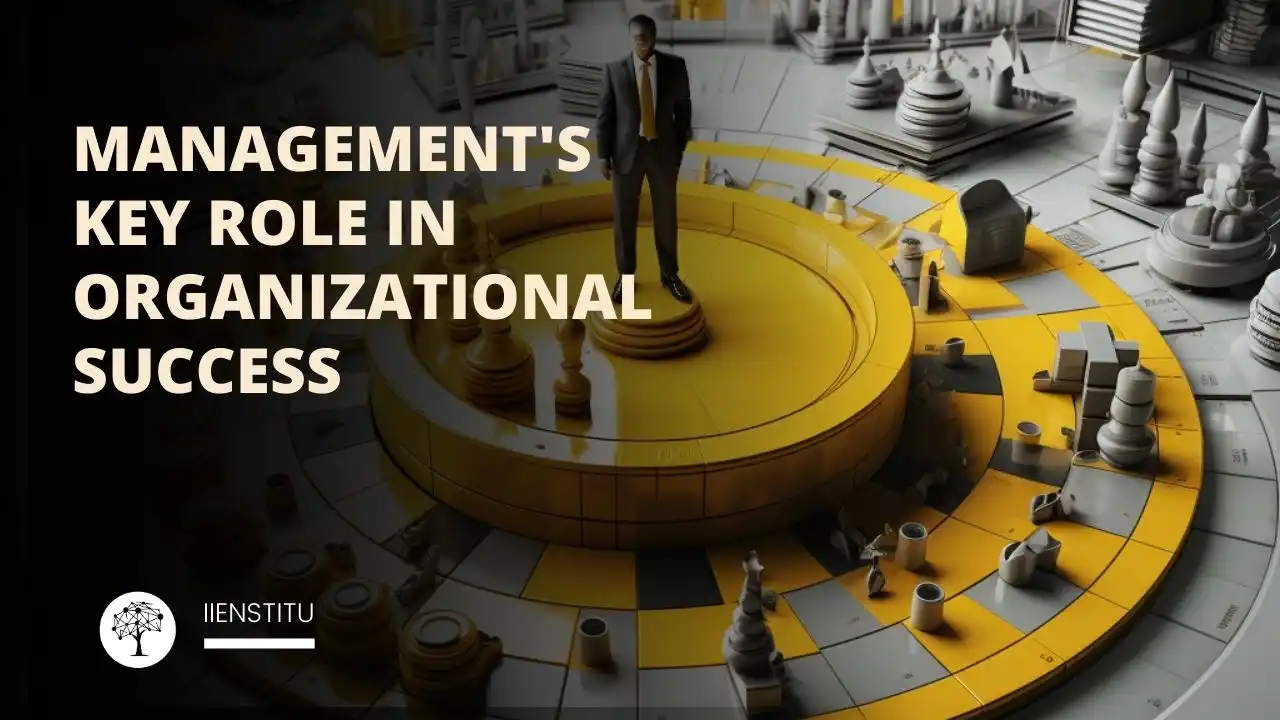 Management's Key Role in Organizational Success | IIENSTITU