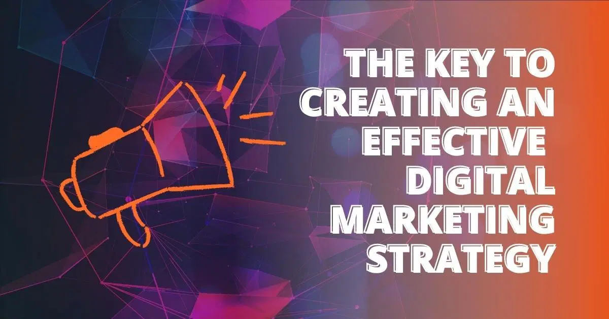 The Key to Creating an Effective Digital Marketing Strategy