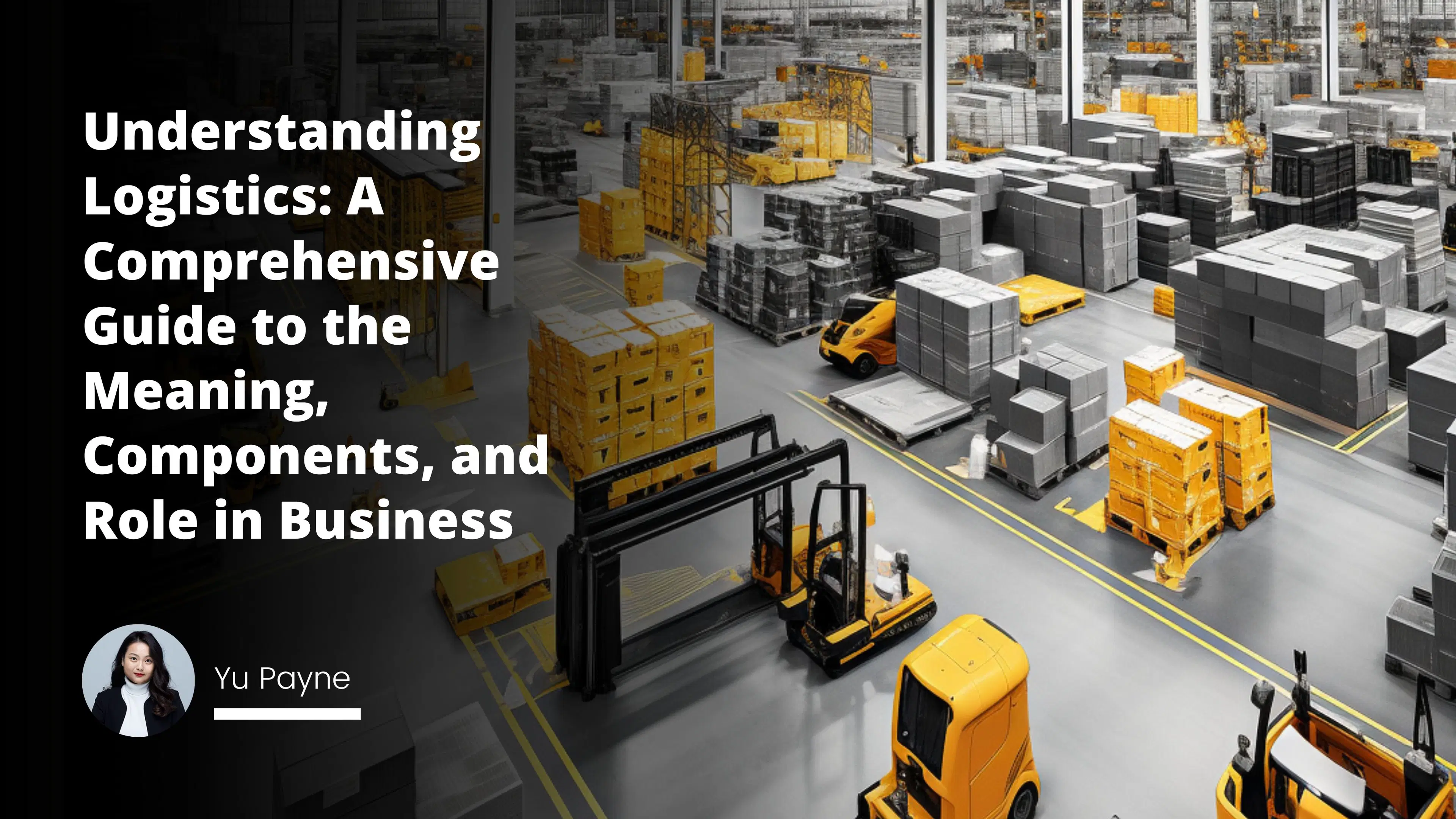 Understanding Logistics: A Comprehensive Guide to the Meaning, Components, and Role in Business