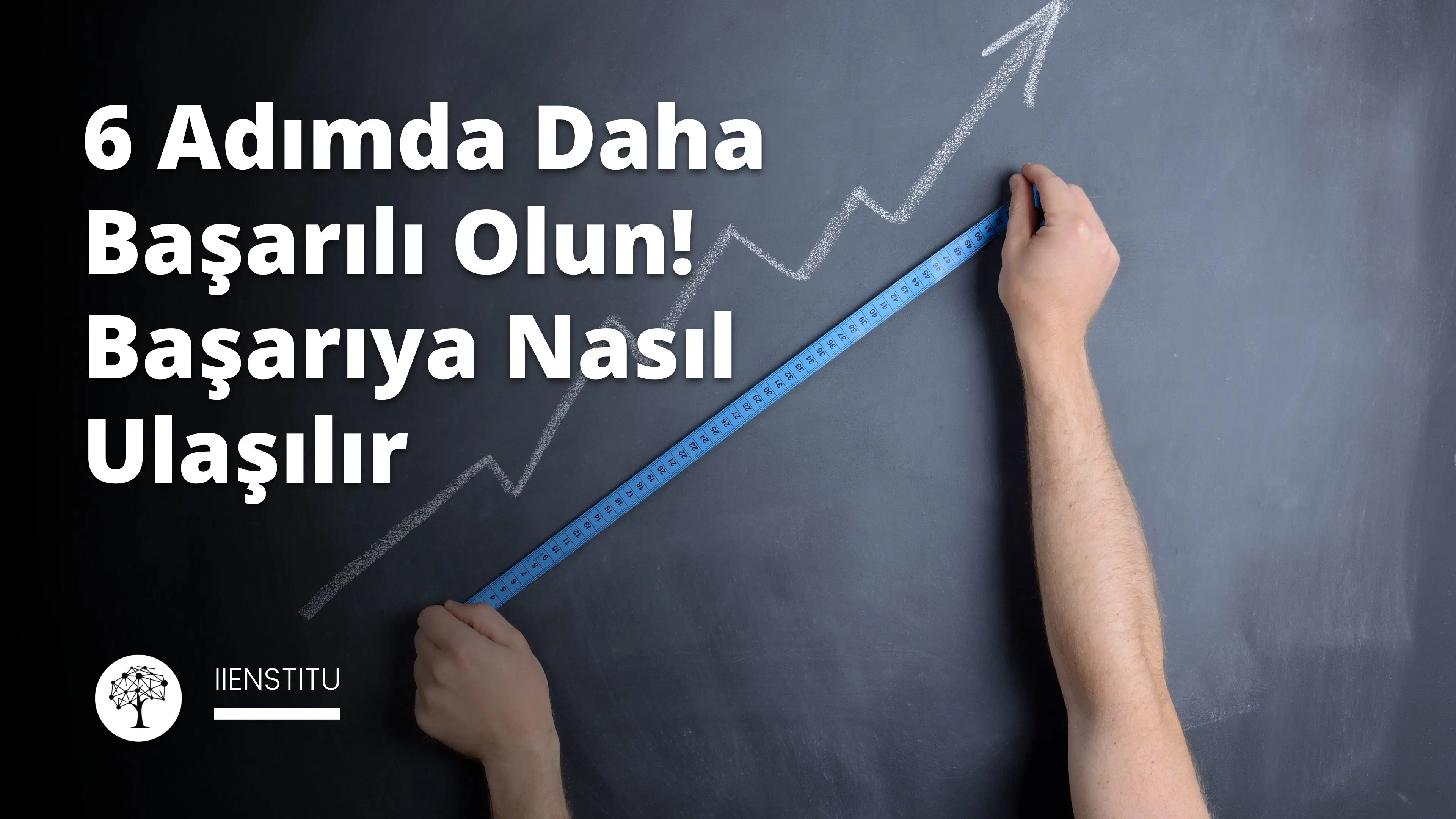 6 Adımda Daha Başarılı Olun! Başarıya Nasıl Ulaşılır