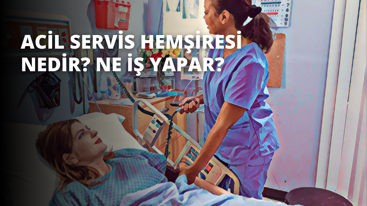 Acil Servis Hemşiresi Nedir? Ne İş Yapar?