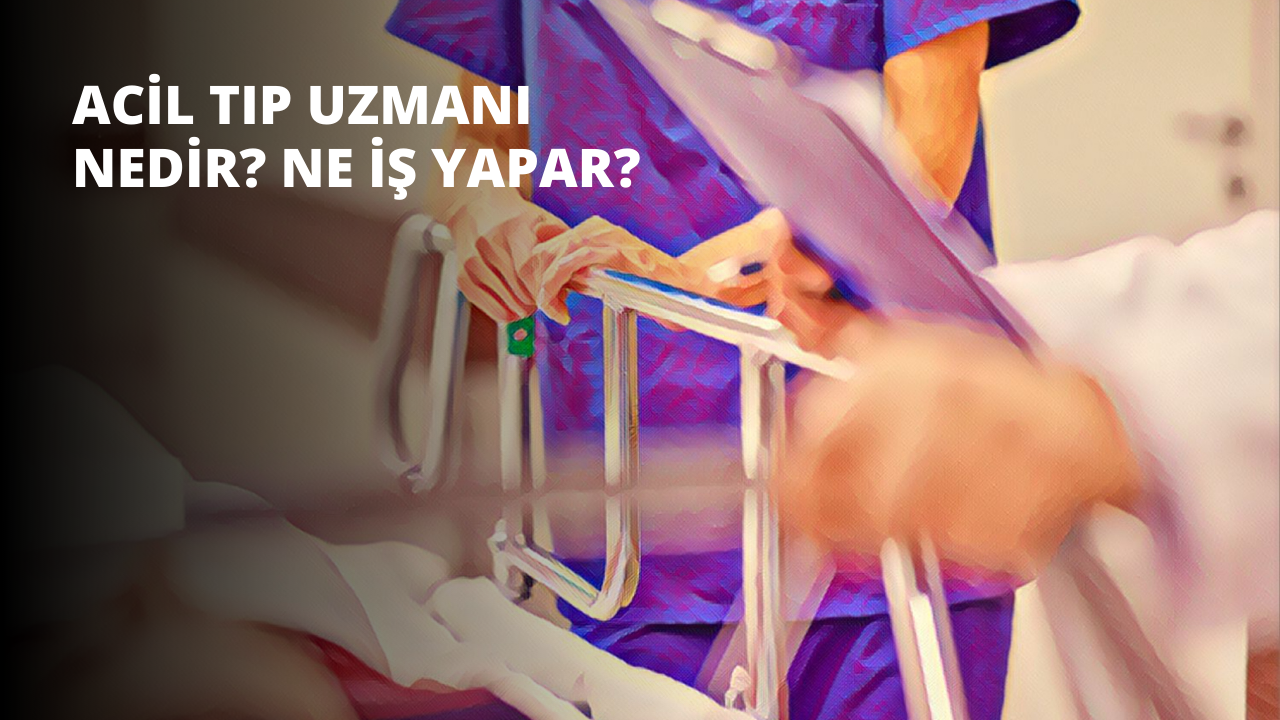 Acil Tıp Uzmanı Nedir? Ne İş Yapar?