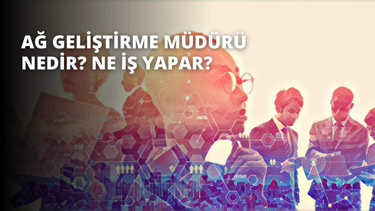 Ağ Geliştirme Müdürü Nedir? Ne İş Yapar?