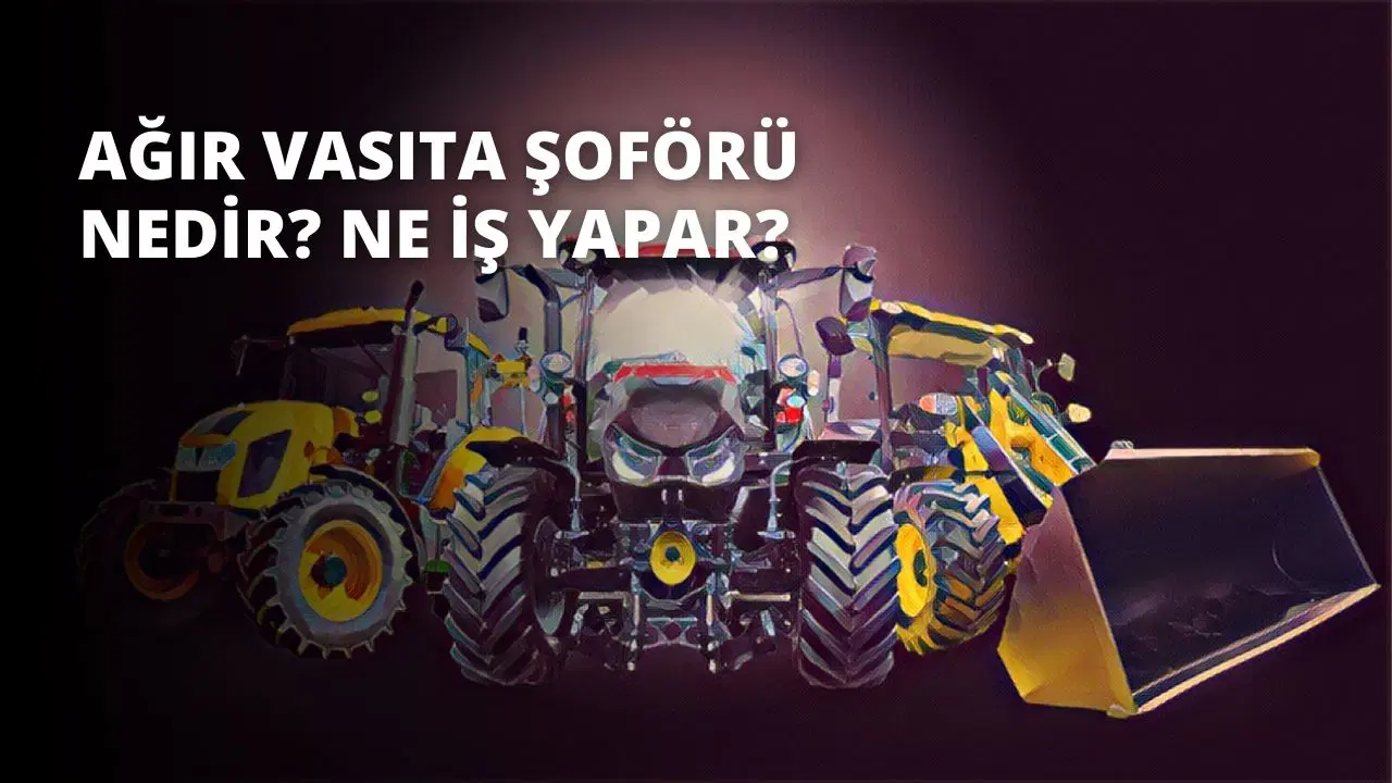 Ağır Vasıta Şoförü Nedir? Ne İş Yapar?