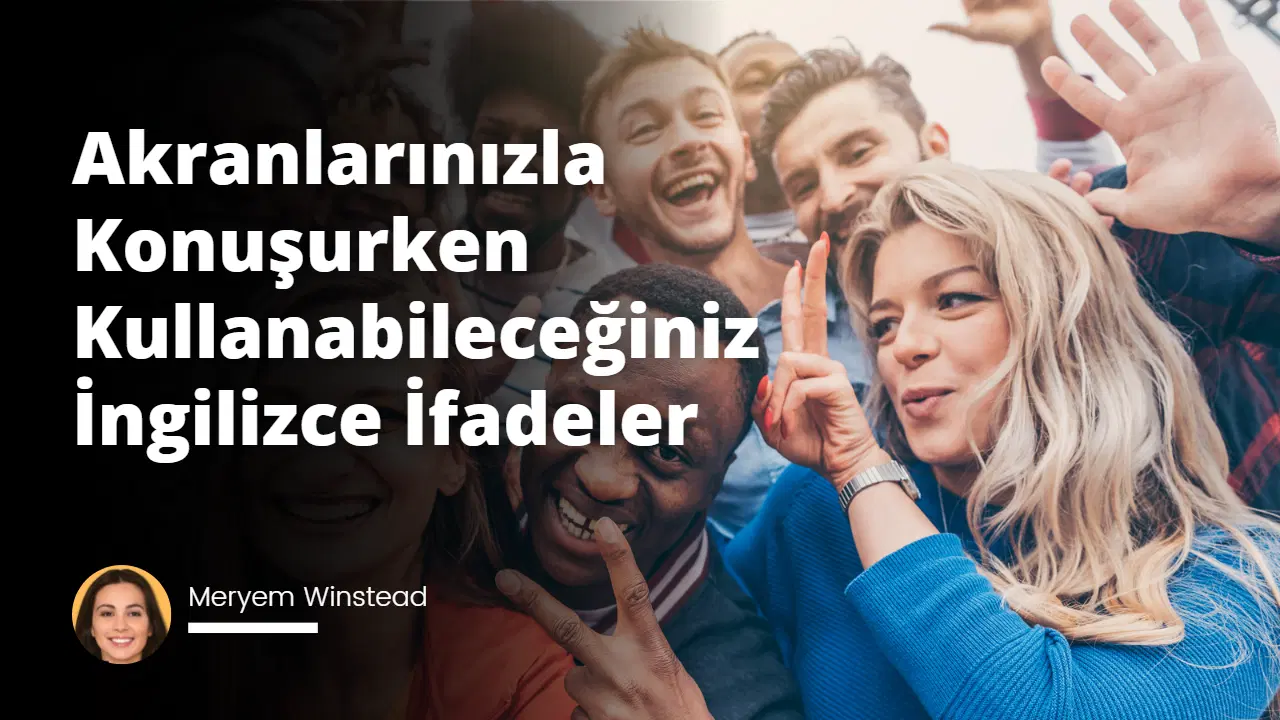 Akranlarınızla Konuşurken Kullanabileceğiniz İngilizce İfadeler