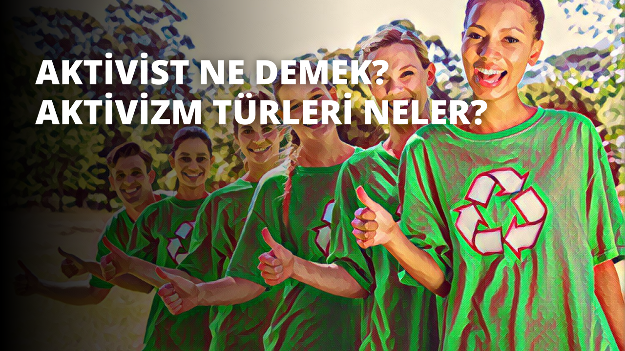 Aktivist Ne Demek? Aktivizm Türleri Neler?