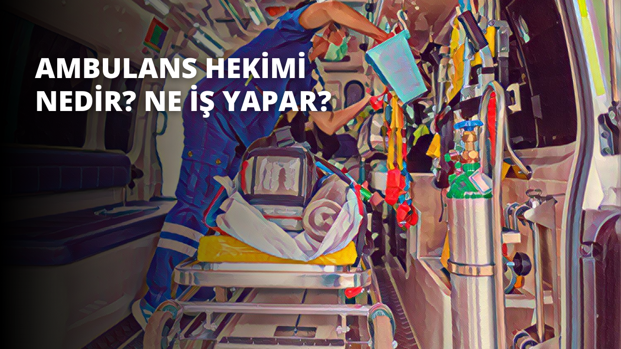 Ambulans Hekimi Nedir? Ne İş Yapar?