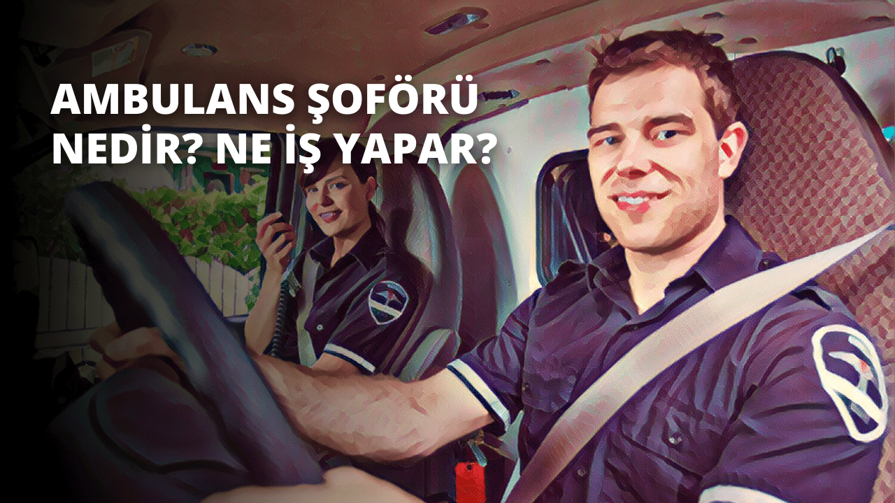 Ambulans Şoförü Nedir? Ne İş Yapar?