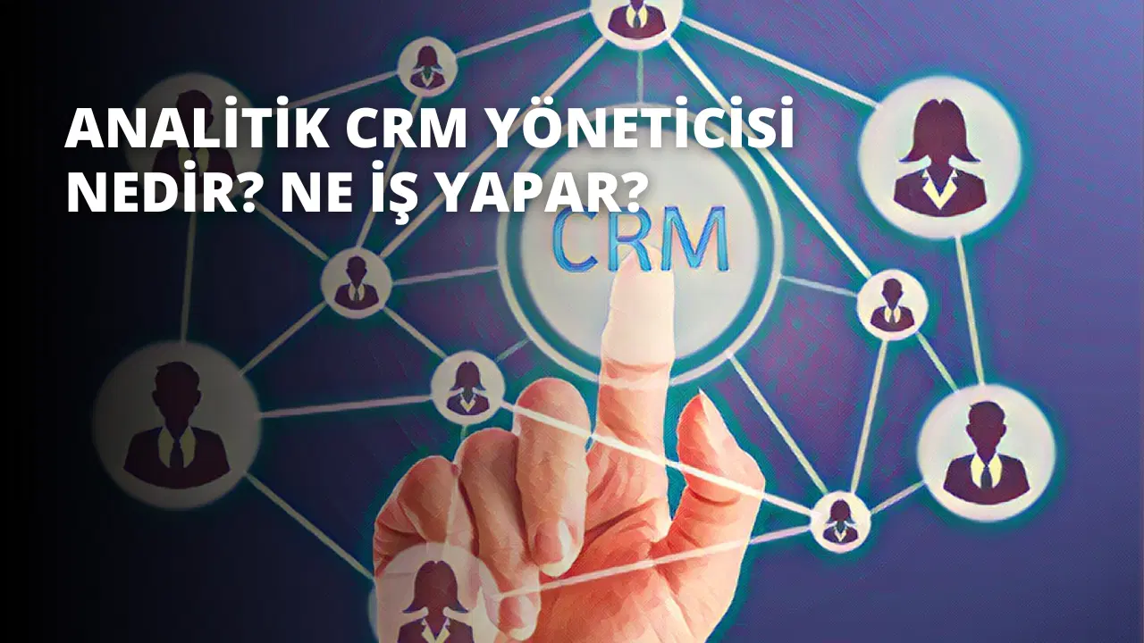 Analitik CRM Yöneticisi Nedir? Ne İş Yapar?