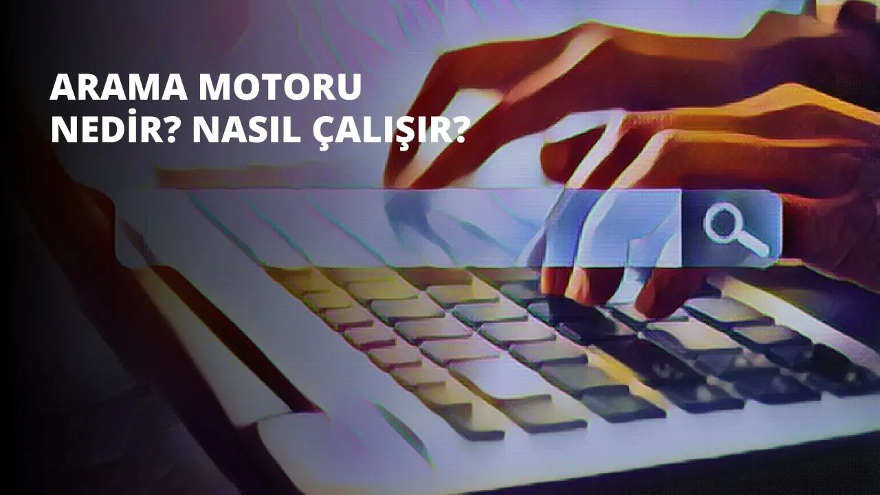 Arama Motoru Nedir? Nasıl Çalışır?