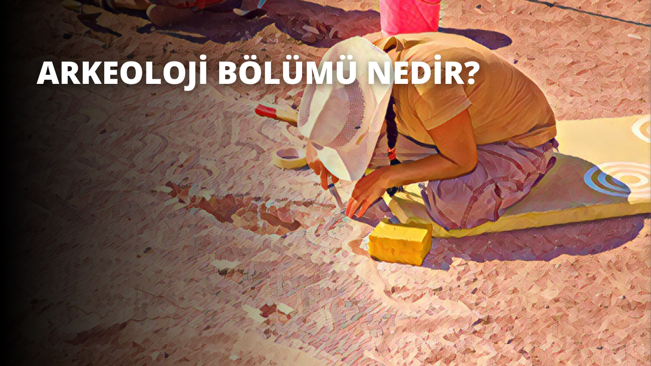 Arkeoloji Bölümü Nedir?