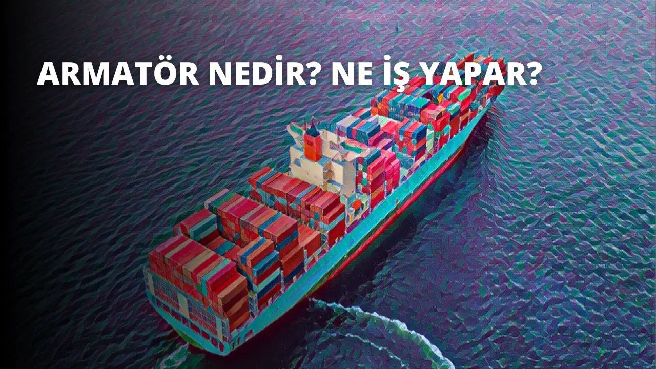 Armatör Nedir? Ne İş Yapar?