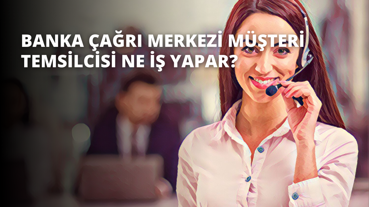 Banka Çağrı Merkezi Müşteri Temsilcisi Ne İş Yapar?