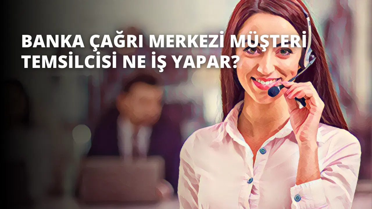 Banka Çağrı Merkezi Müşteri Temsilcisi Ne İş Yapar?