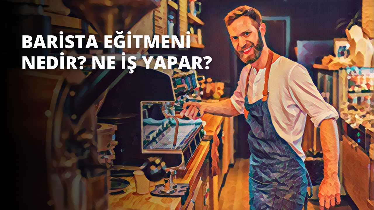 Barista Eğitmeni Nedir? Ne İş Yapar?