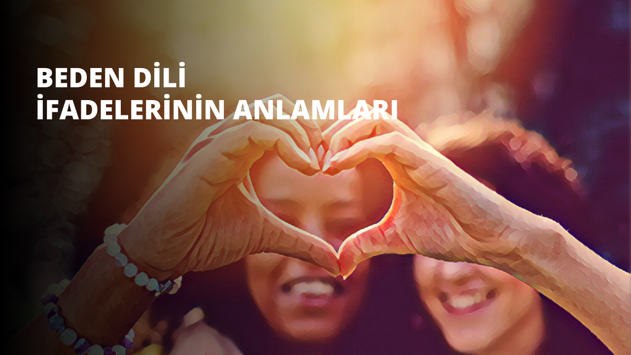 Beden Dili Hareketleri ve İfadelerinin Anlamları