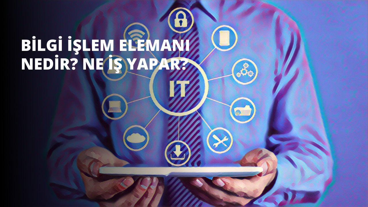 Bilgi İşlem Elemanı Nedir? Ne İş Yapar?