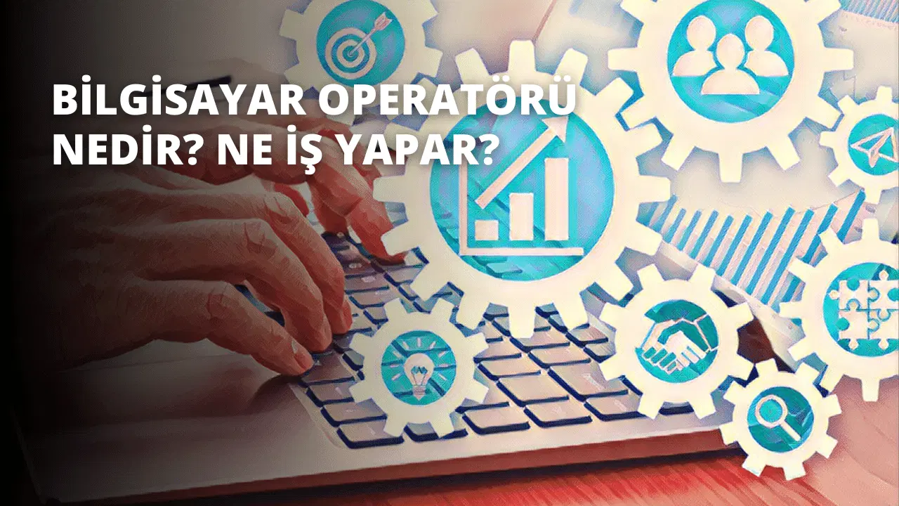 Bilgisayar Operatörü Nedir? Ne İş Yapar?