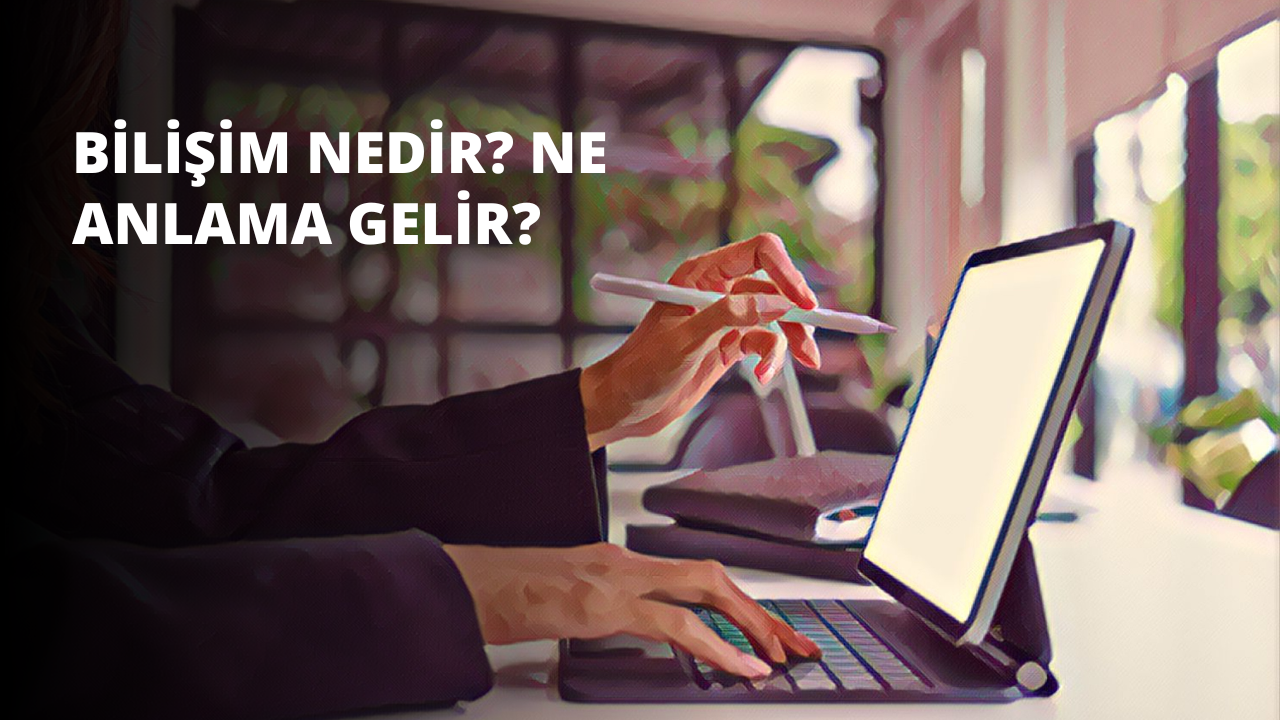Bilişim Nedir? Ne Anlama Gelir?