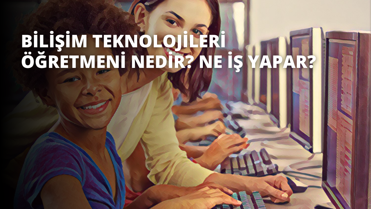 Bilişim Teknolojileri Öğretmeni Nedir? Ne İş Yapar?