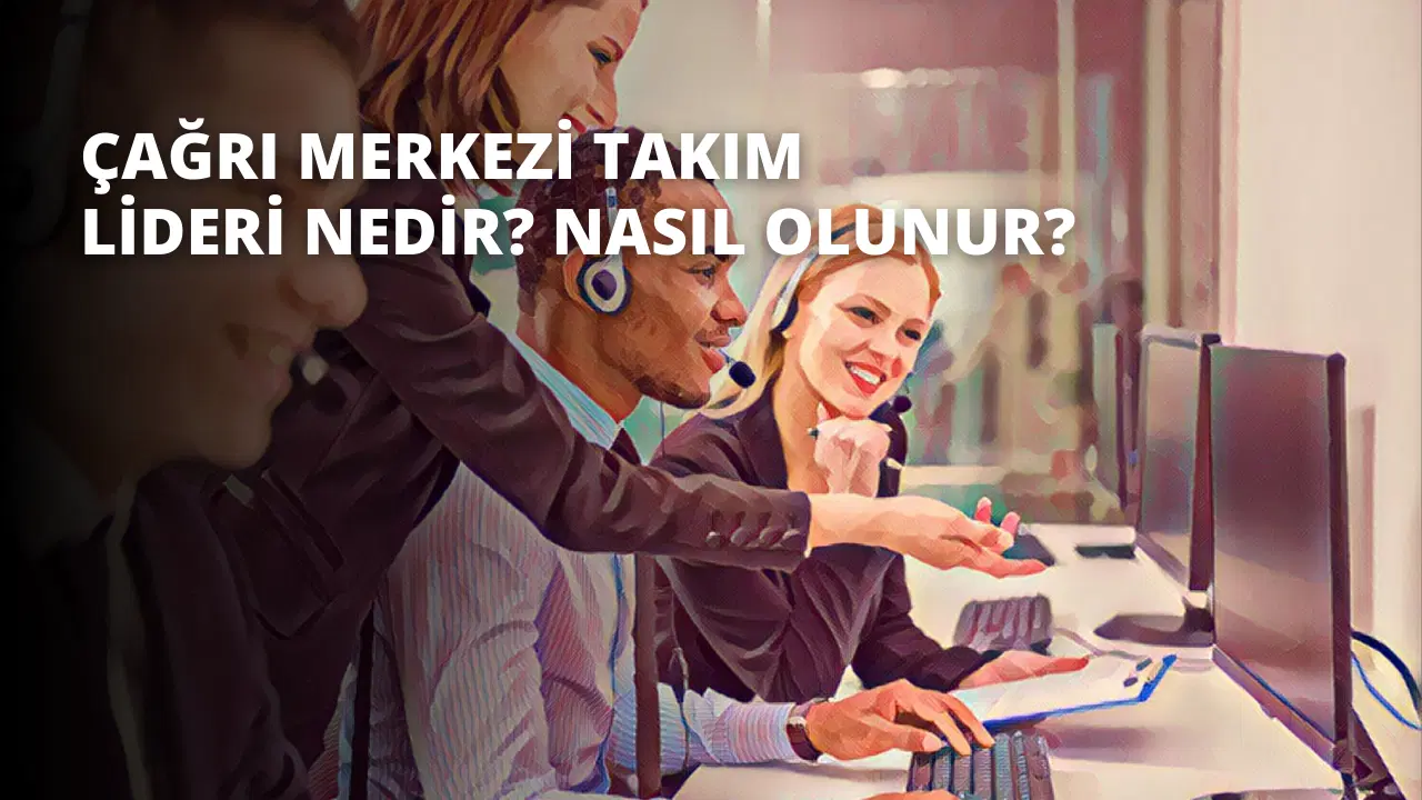 Çağrı Merkezi Takım Lideri Nedir? Nasıl Olunur?