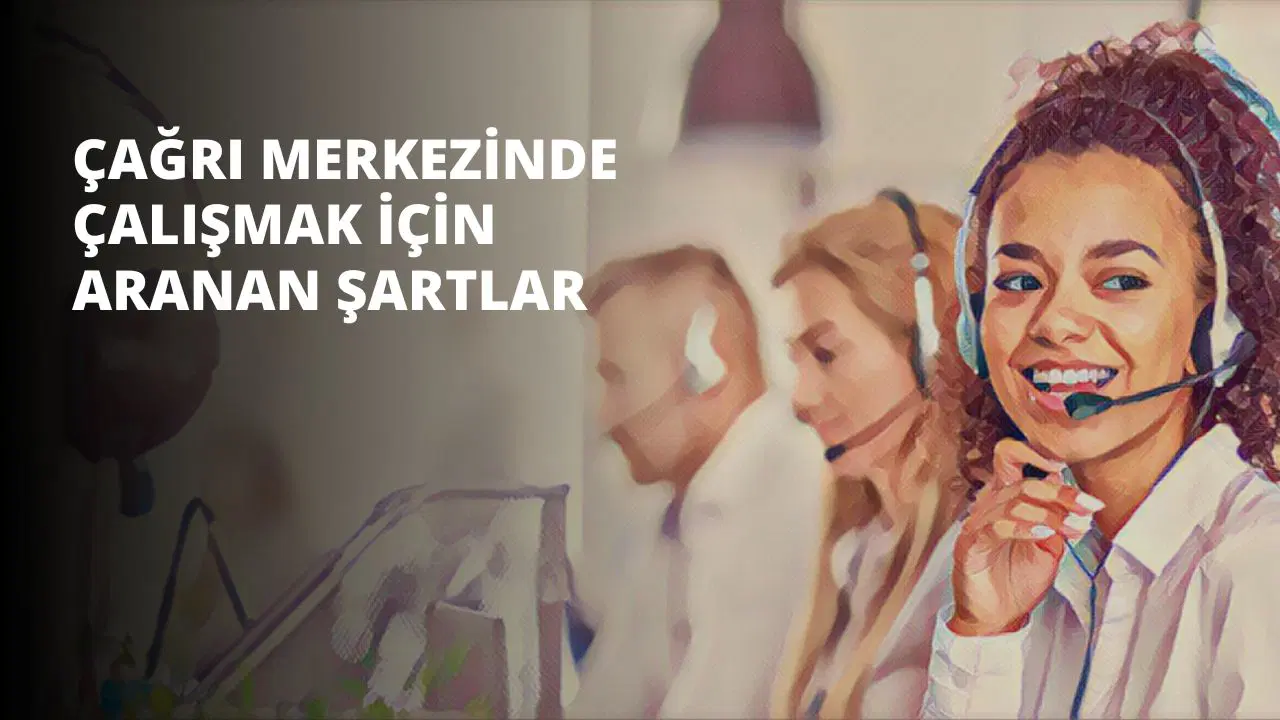 Çağrı Merkezinde Çalışmak İçin Aranan Şartlar