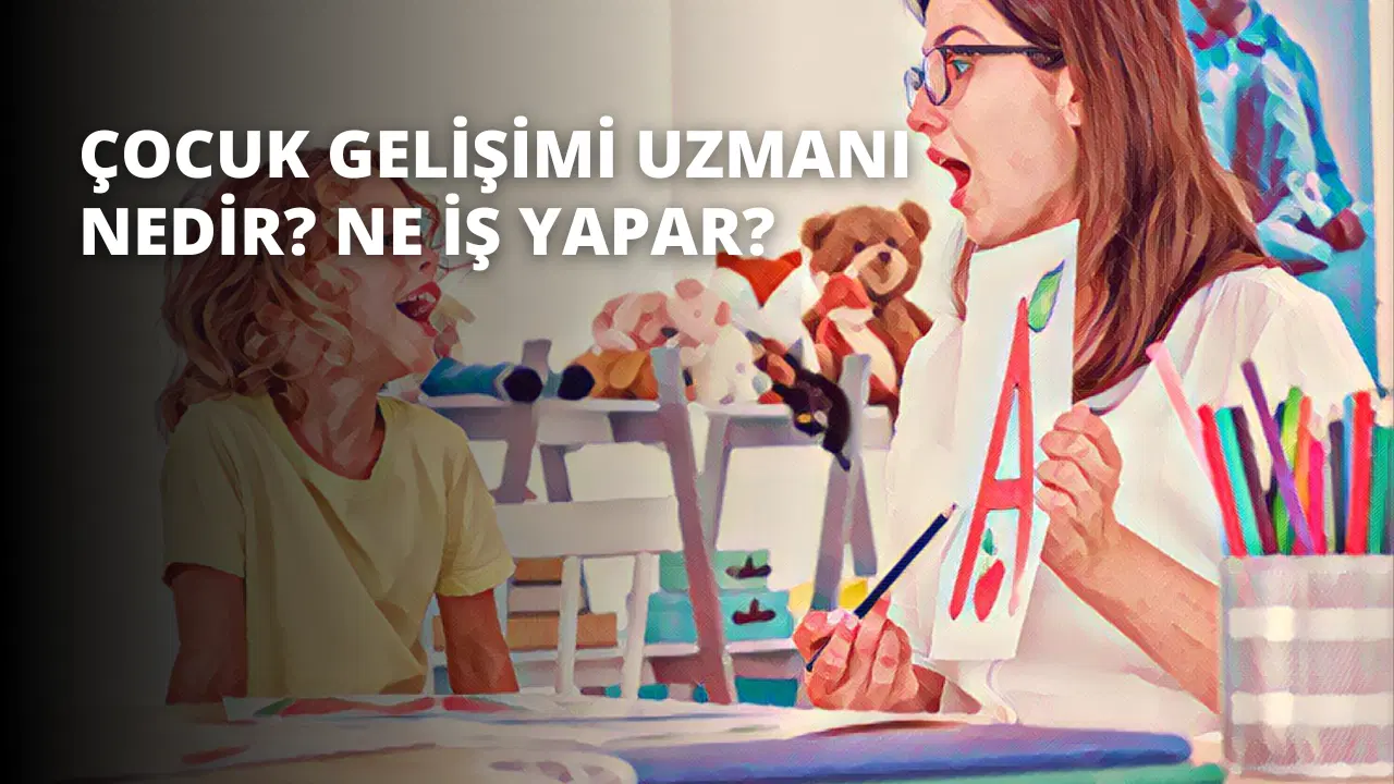 Çocuk Gelişimi Uzmanı Nedir? Ne İş Yapar?