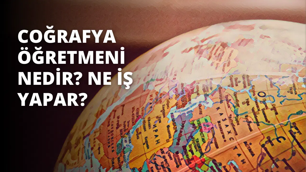 Coğrafya Öğretmeni Nedir? Ne İş Yapar?