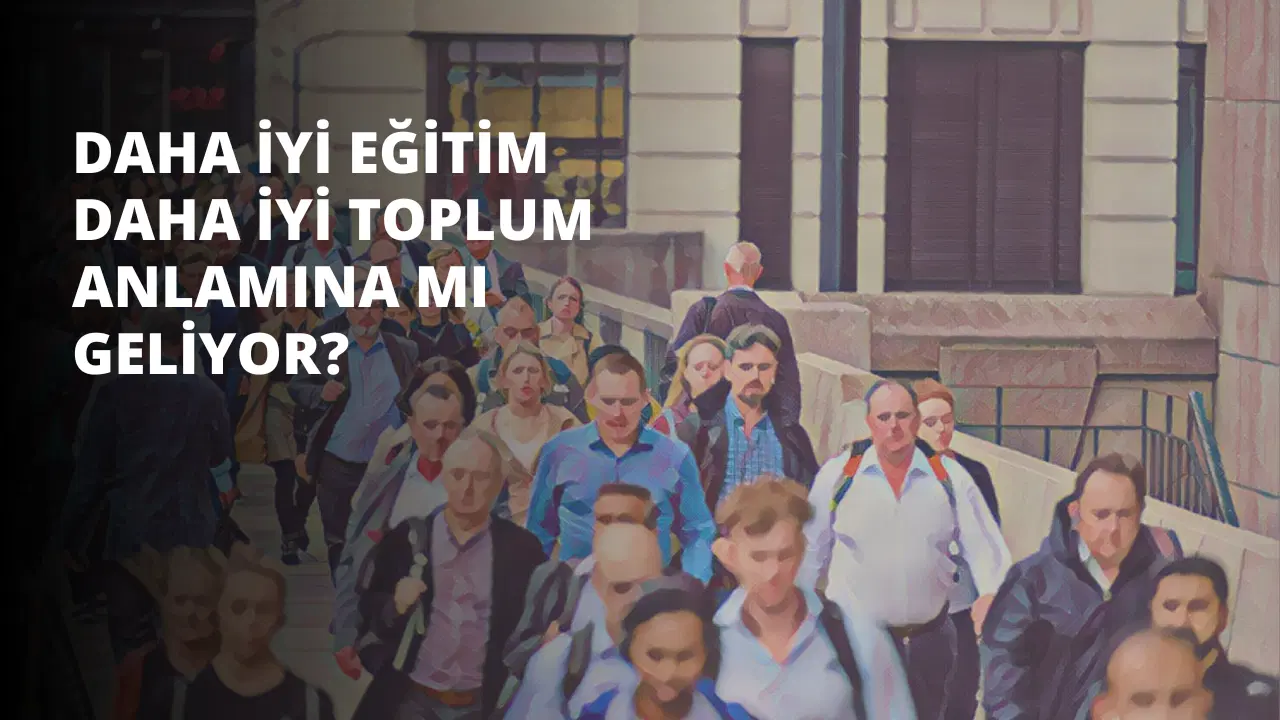 Daha İyi Eğitim Daha İyi Toplum Anlamına mı Geliyor?