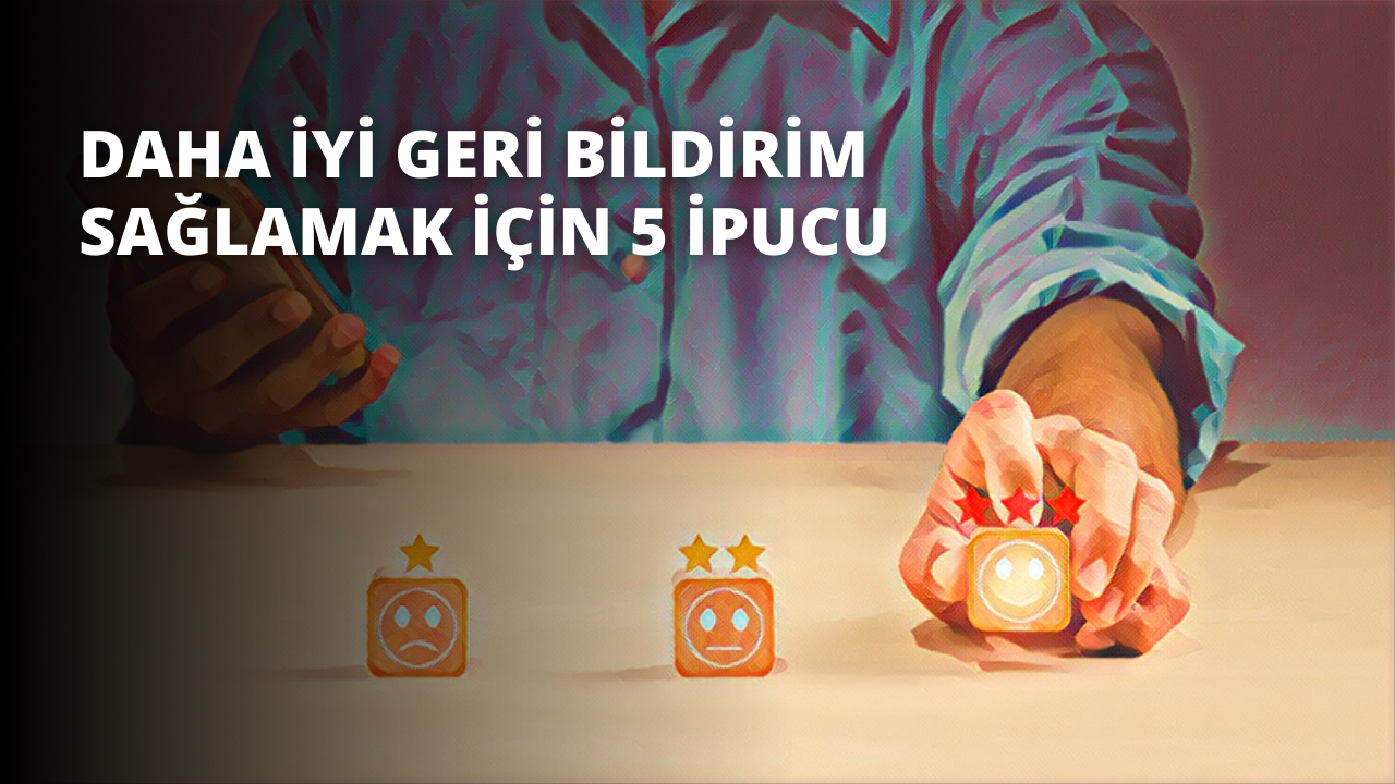 Daha İyi Geri Bildirim sağlamak İçin 5 İpucu