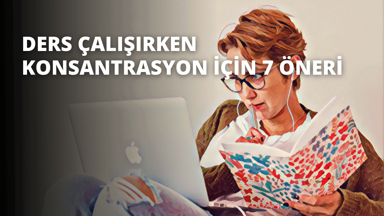 Ders Çalışırken Konsantrasyon İçin 7 Öneri