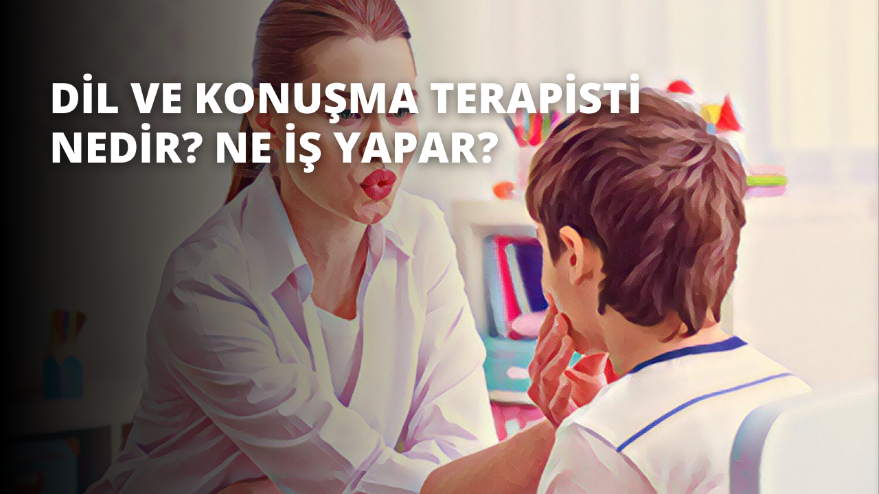 Dil ve Konuşma Terapisti Nedir? Ne İş Yapar?