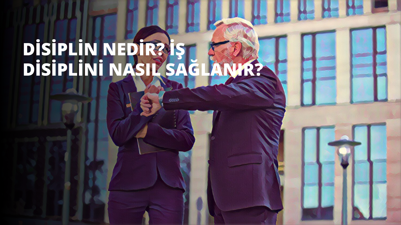 Disiplin nedir? İş Disiplini Nasıl Sağlanır?