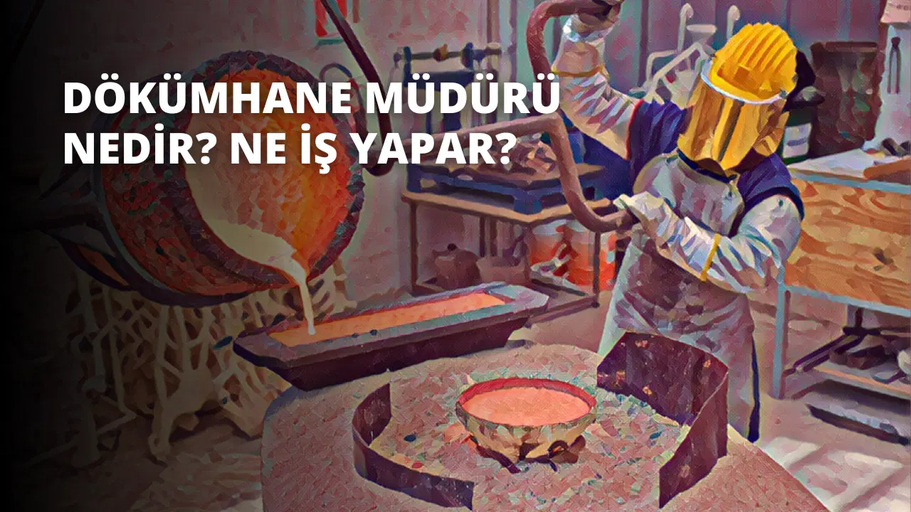Dökümhane Müdürü Nedir? Ne İş Yapar?