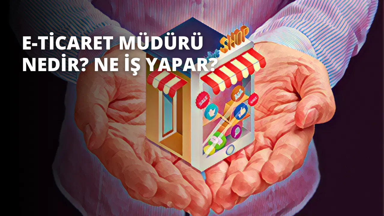 E-ticaret Müdürü Nedir? Ne İş Yapar?