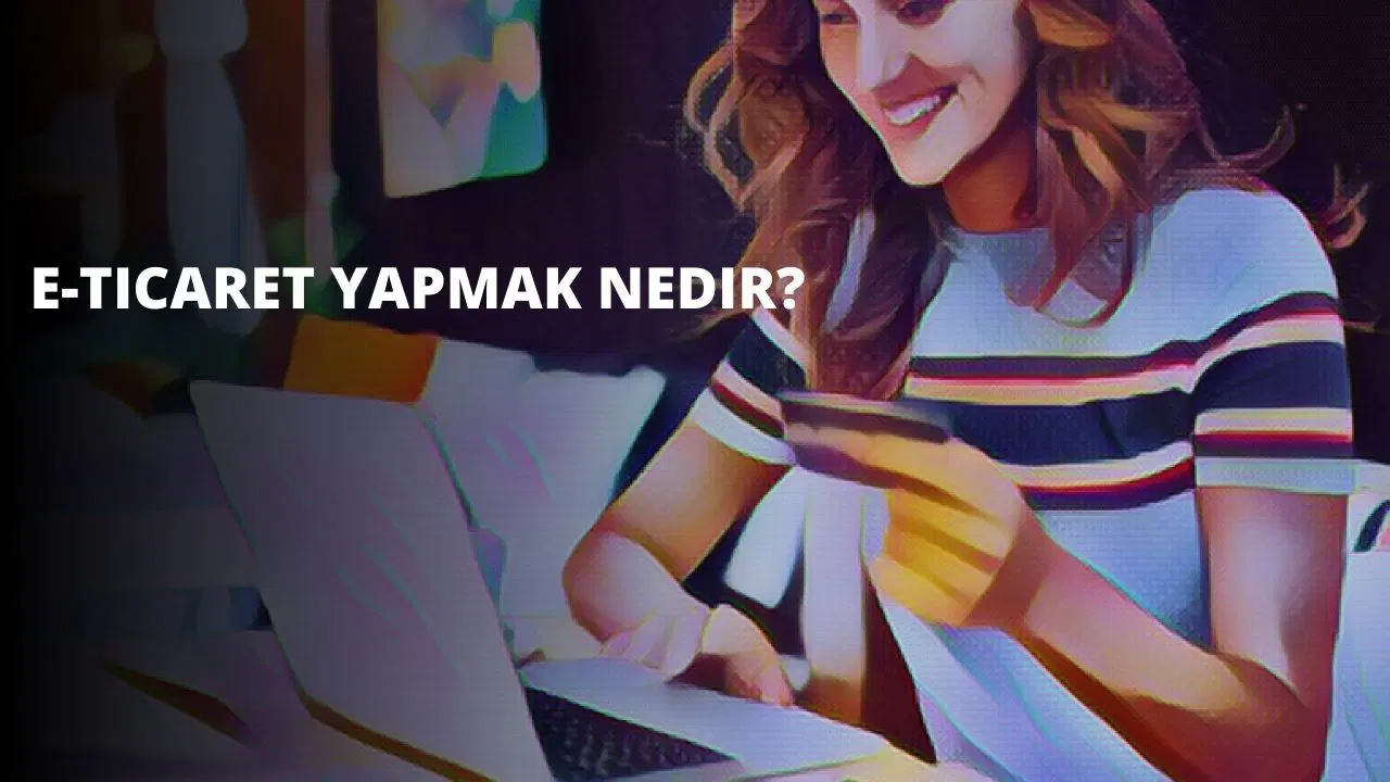 E-Ticaret Yapmak Nedir?