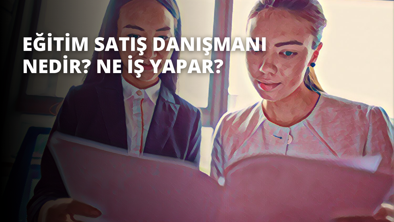 Eğitim Satış Danışmanı Nedir? Ne İş Yapar?