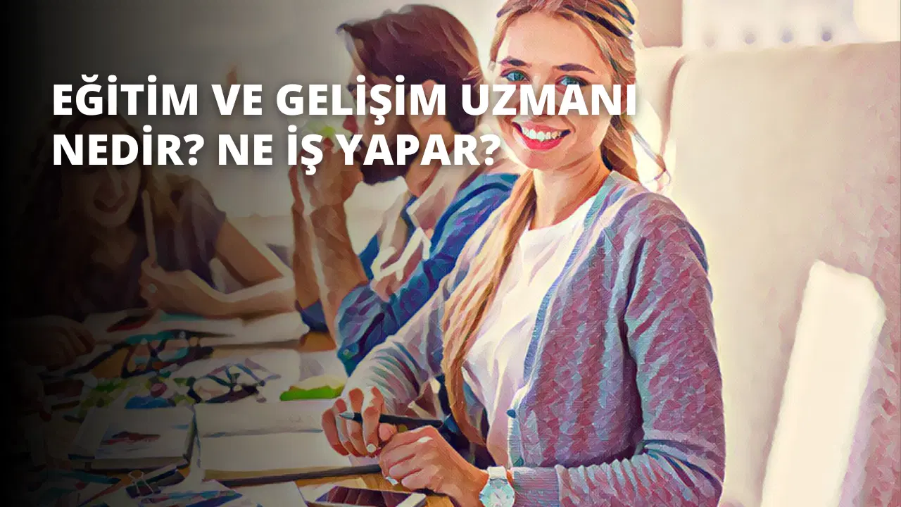 Eğitim ve Gelişim Uzmanı Nedir? Ne İş Yapar?