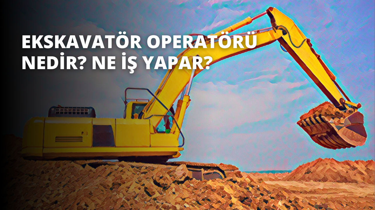 Ekskavatör Operatörü Nedir? Ne İş Yapar?