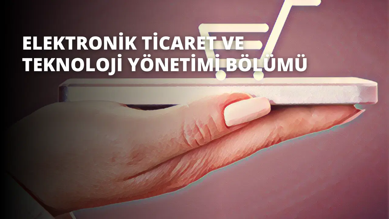 Elektronik Ticaret ve Teknoloji Yönetimi Bölümü