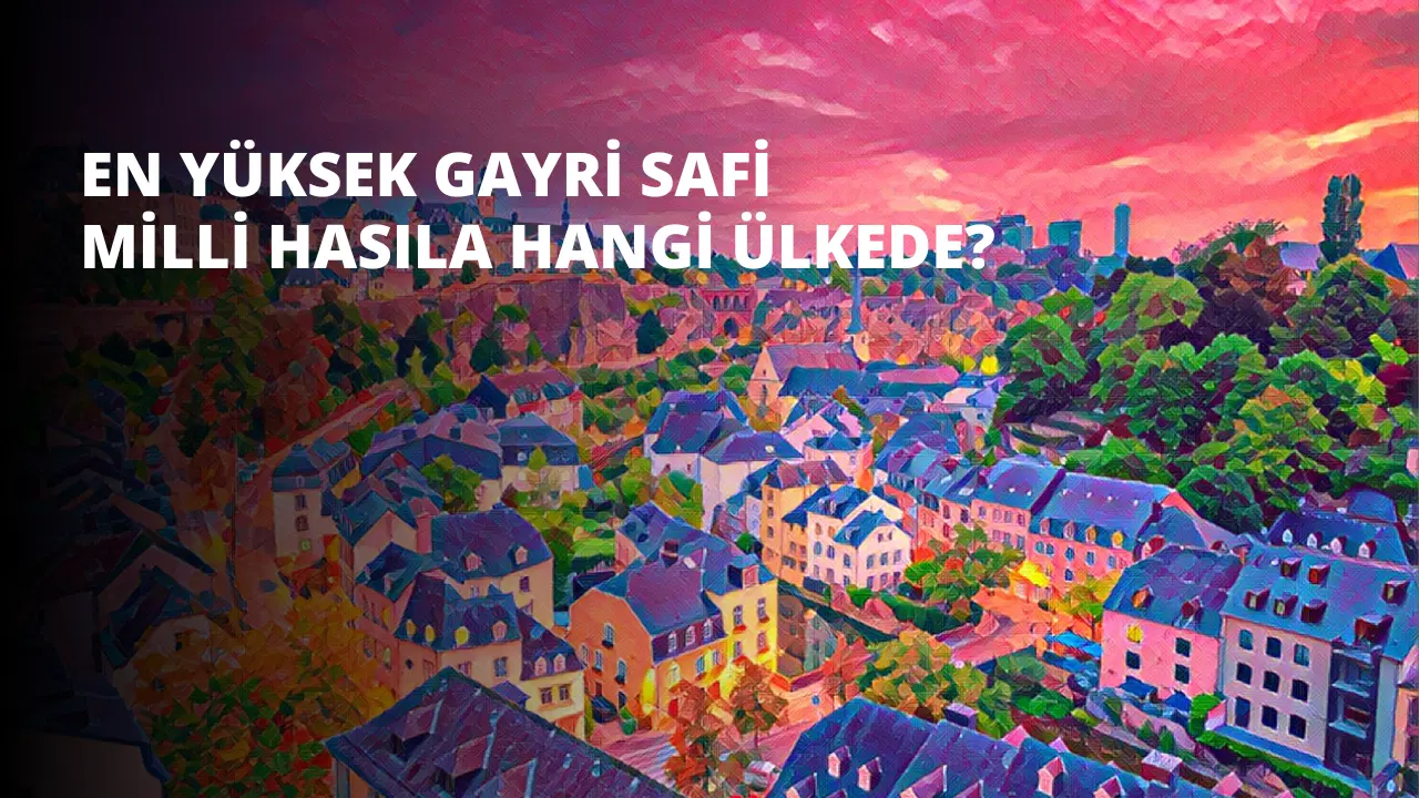 En Yüksek Gayri Safi Milli Hasıla Hangi Ülkede?