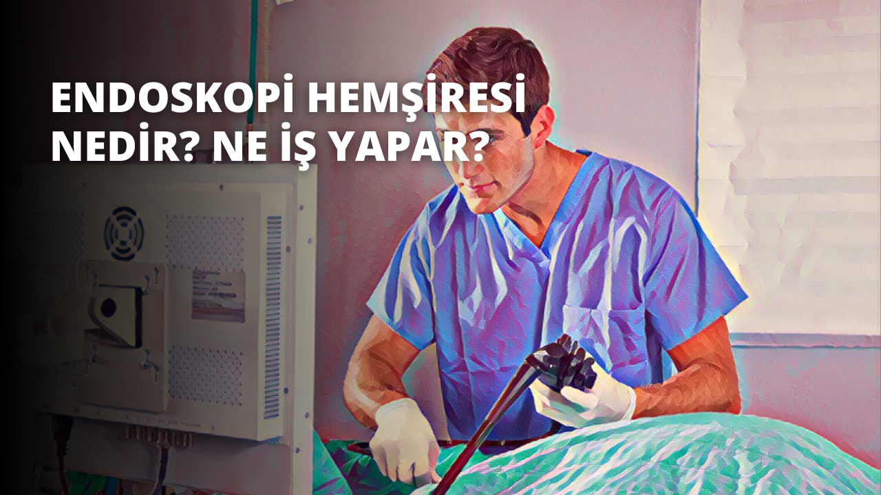 Endoskopi Hemşiresi Nedir? Ne İş Yapar?
