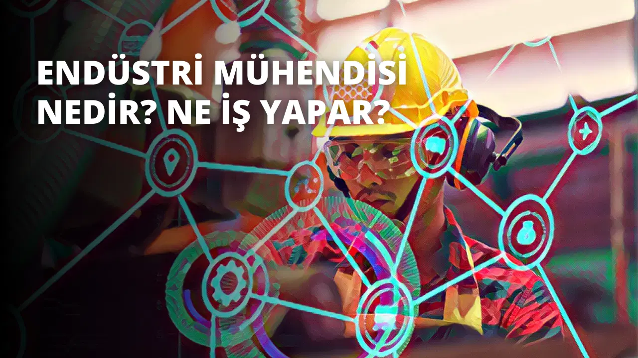 Endüstri Mühendisi Nedir? Ne İş Yapar?