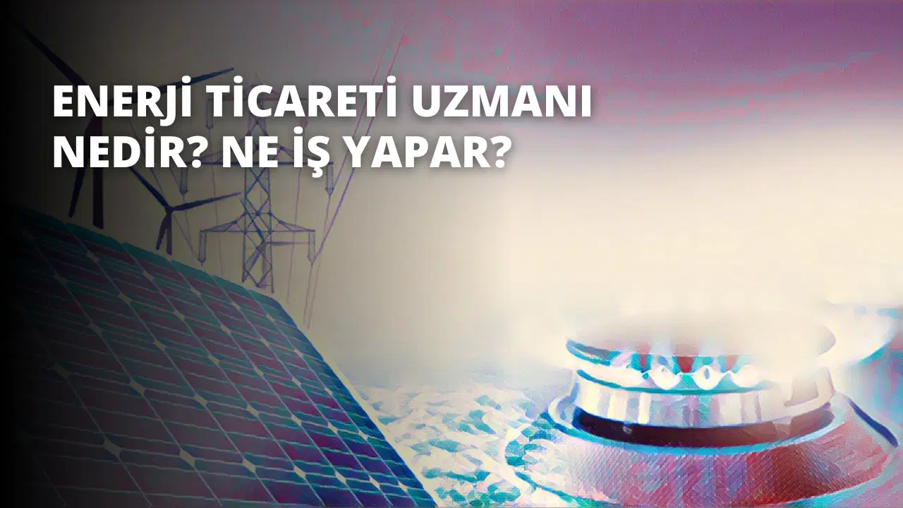 Enerji Ticareti Uzmanı Nedir? Ne İş Yapar?