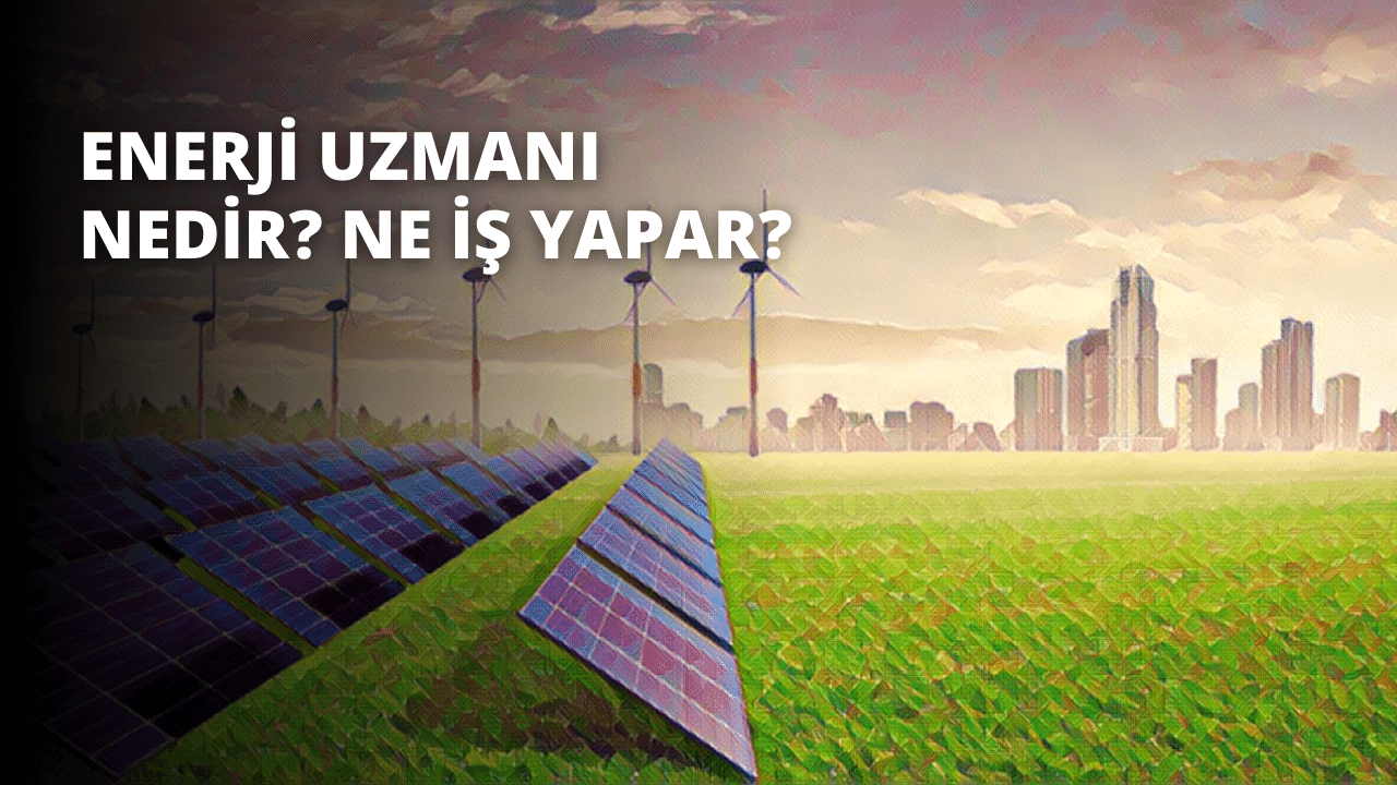 Enerji Uzmanı Nedir? Ne İş Yapar?