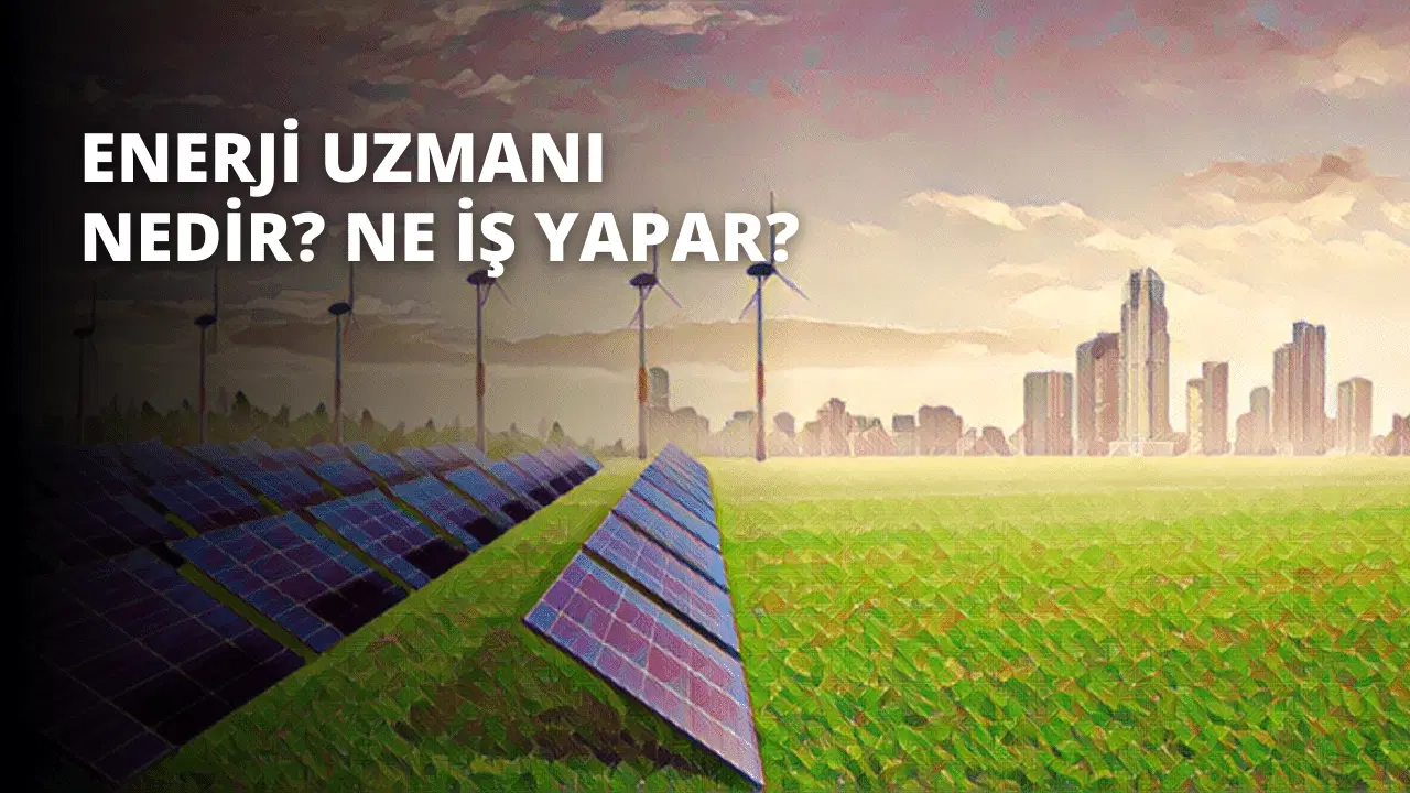 Enerji Uzmanı Nedir? Ne İş Yapar?
