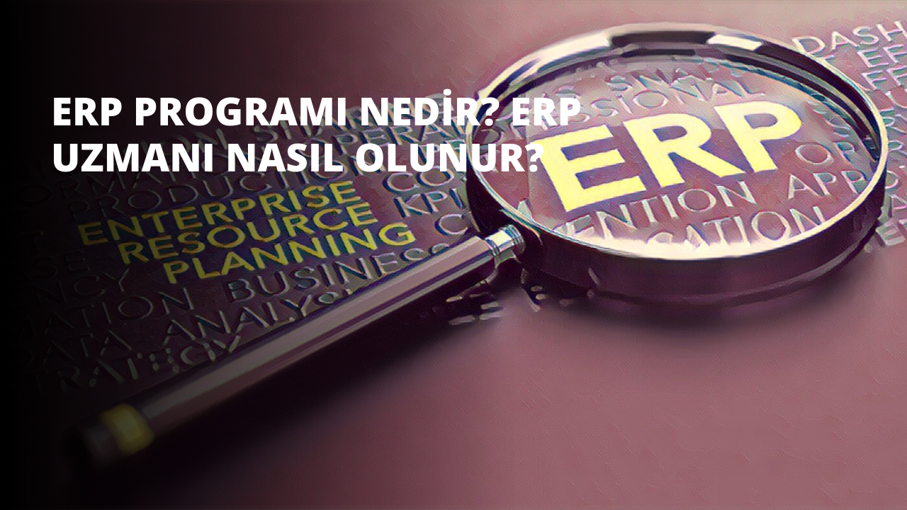 ERP Programı Nedir? ERP Uzmanı Nasıl Olunur?