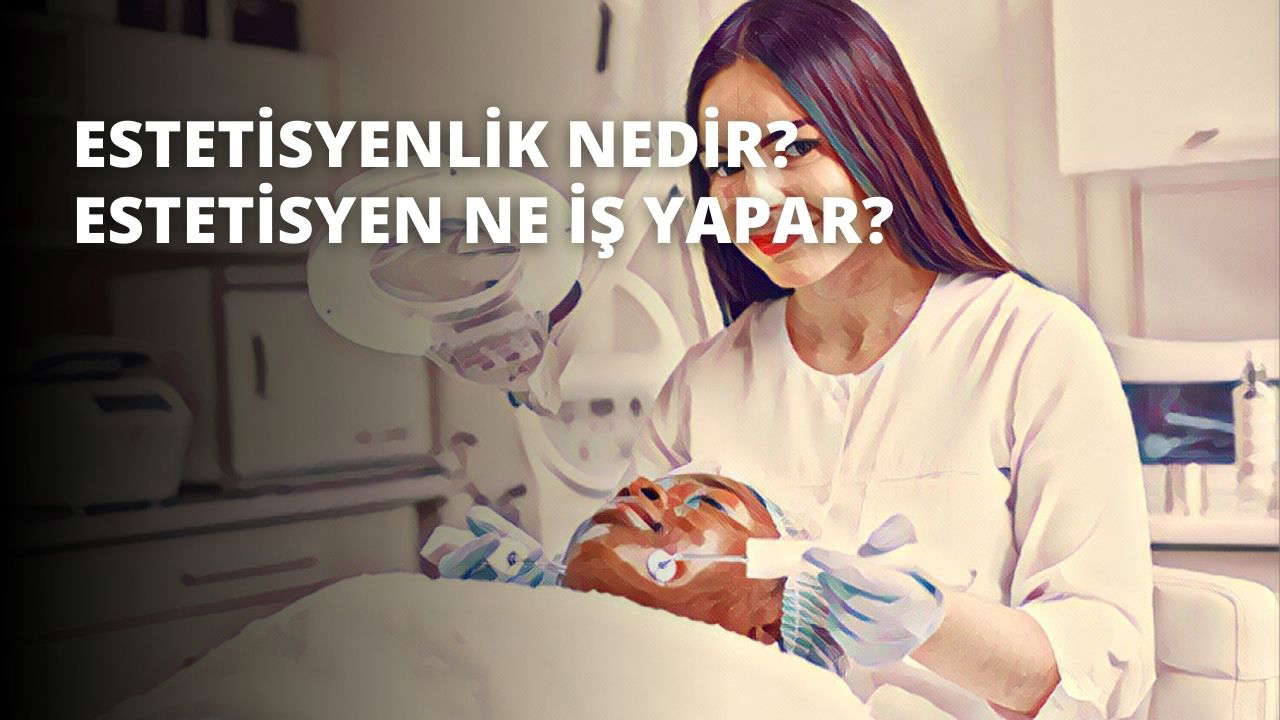 Estetisyenlik Nedir? Estetisyen Ne İş Yapar?