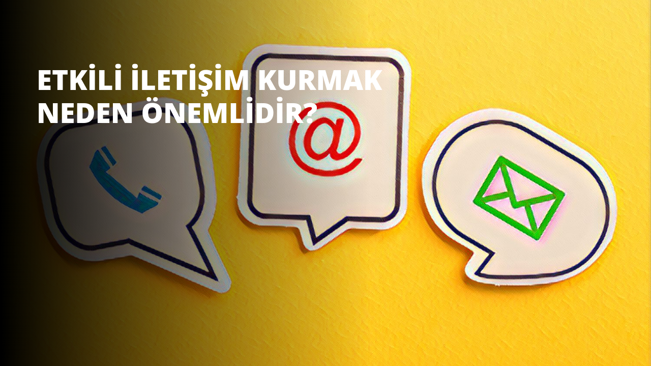 Etkili İletişim Kurmak Neden Önemlidir?
