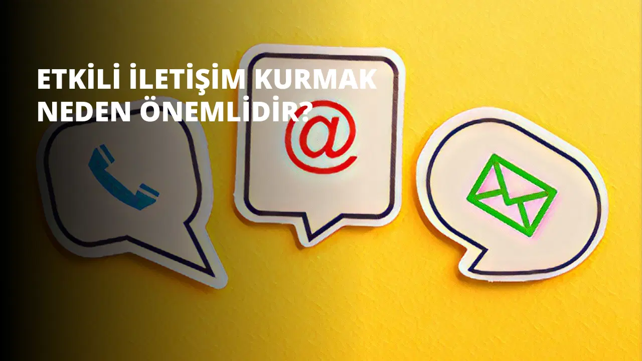 Etkili İletişim Kurmak Neden Önemlidir?